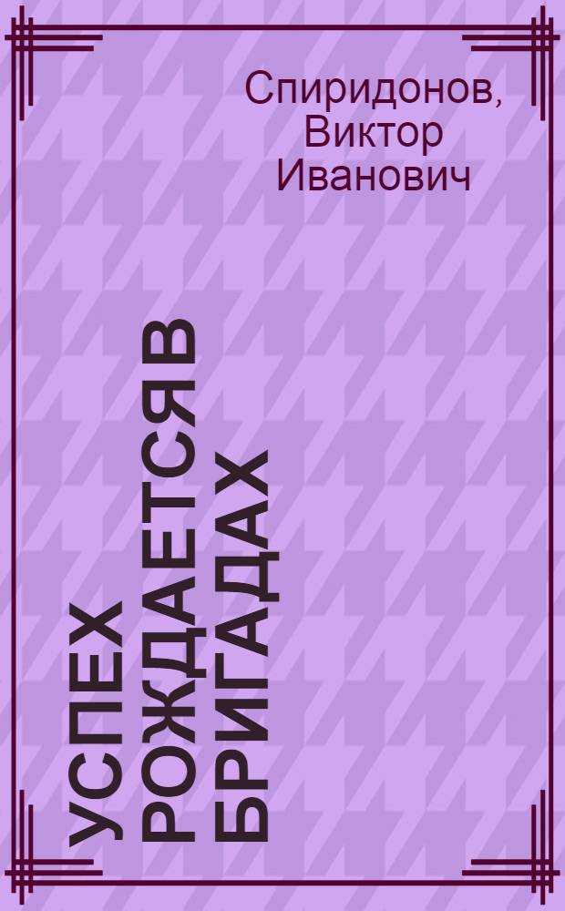 Успех рождается в бригадах : Орг. труда, пр-ва и управления по системе ВАЗа