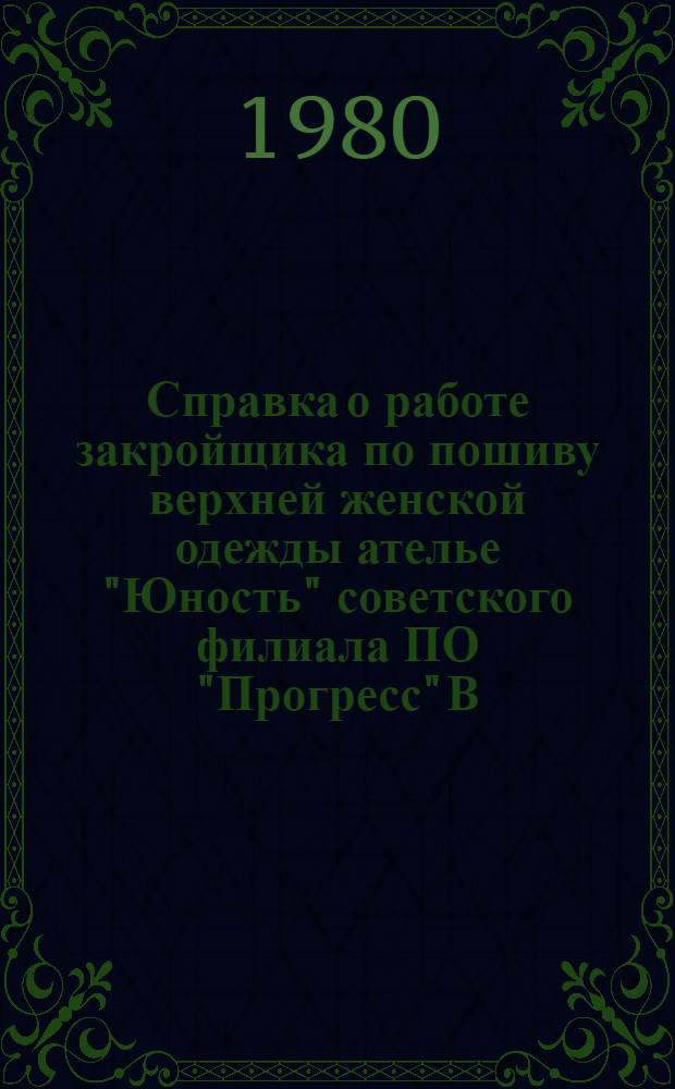 Справка о работе закройщика по пошиву верхней женской одежды ателье "Юность" советского филиала ПО "Прогресс" В.М. Гладкого, повышающего эффективность и качество труда
