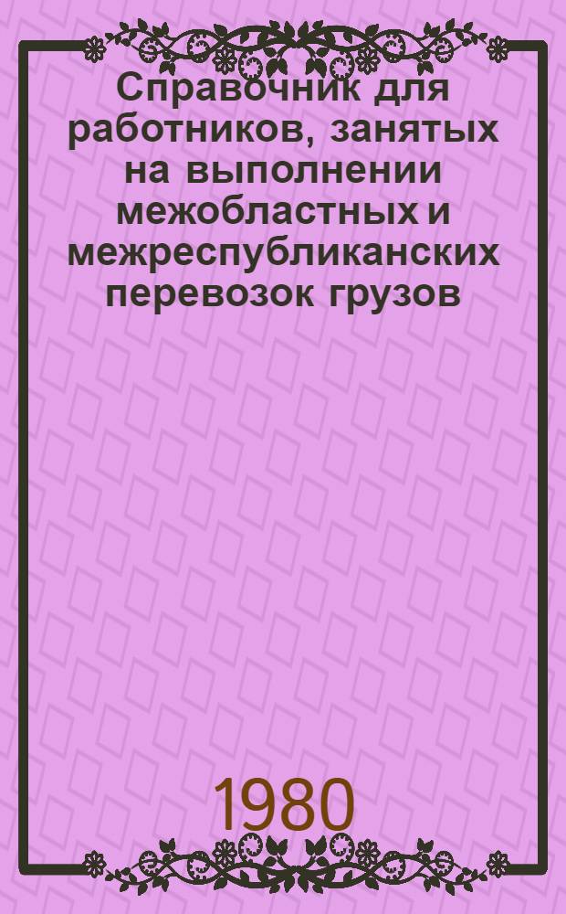 Справочник для работников, занятых на выполнении межобластных и межреспубликанских перевозок грузов