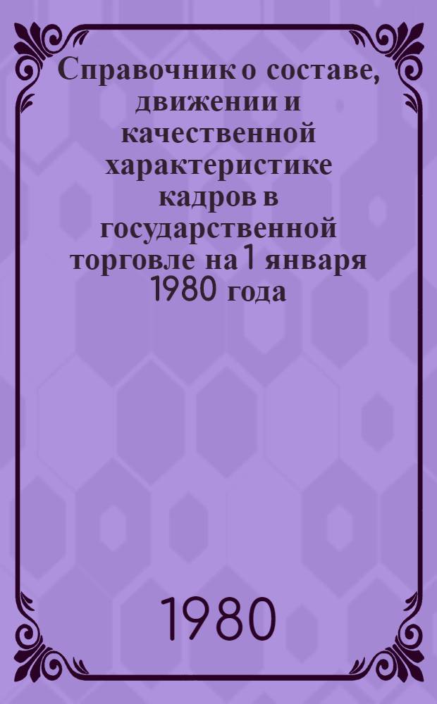 Справочник о составе, движении и качественной характеристике кадров в государственной торговле на 1 января 1980 года