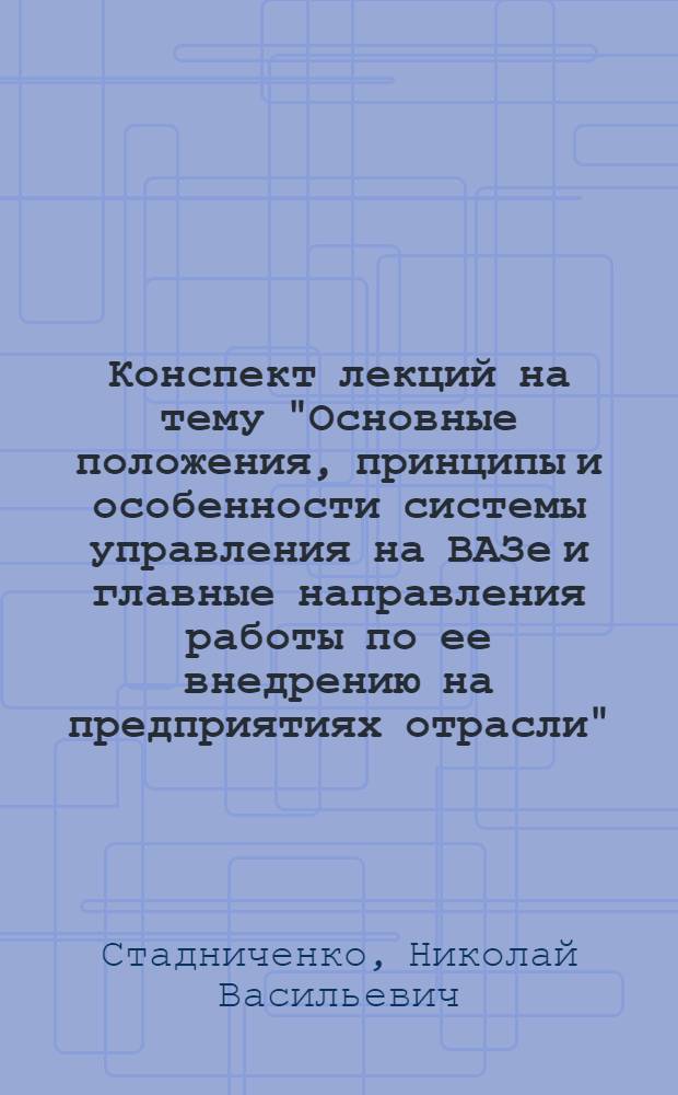 Конспект лекций на тему "Основные положения, принципы и особенности системы управления на ВАЗе и главные направления работы по ее внедрению на предприятиях отрасли" : В помощь слушателям отрасл. системы повышения квалификации руководящих работников и специалистов