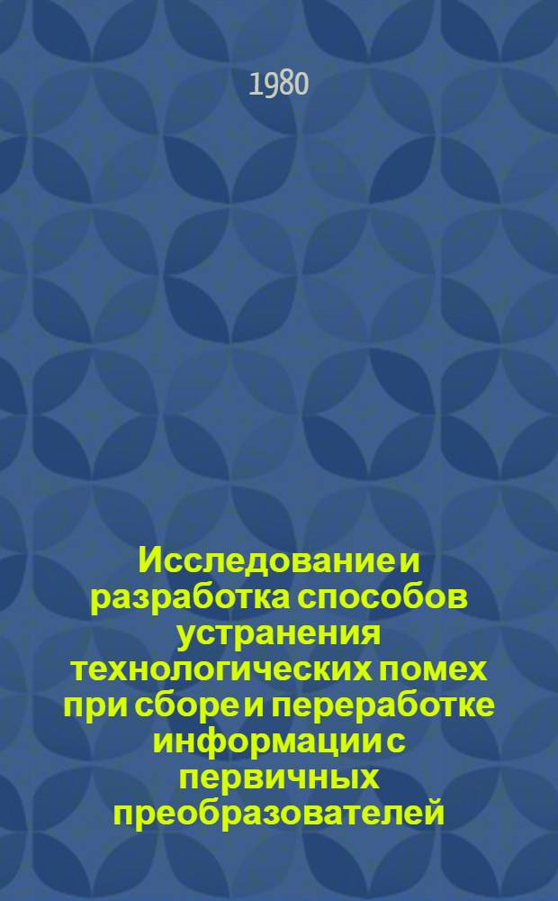Исследование и разработка способов устранения технологических помех при сборе и переработке информации с первичных преобразователей (в химической промышленности) : Автореф. дис. на соиск. учен. степ. д-ра техн. наук : (05.13.07)