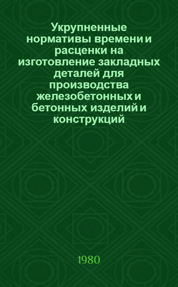 Укрупненные нормативы времени и расценки на изготовление закладных деталей для производства железобетонных и бетонных изделий и конструкций