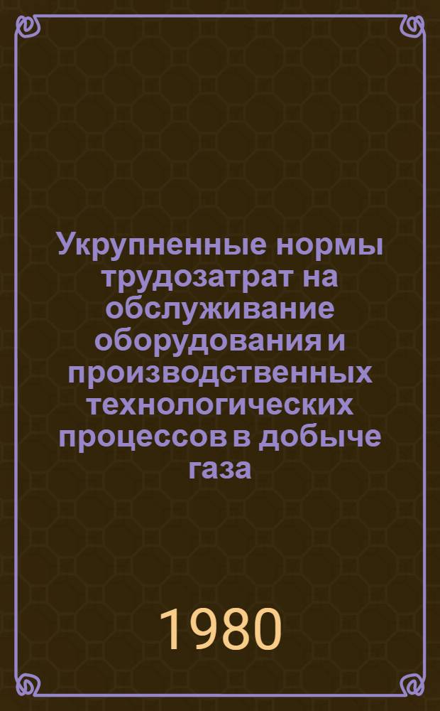 Укрупненные нормы трудозатрат на обслуживание оборудования и производственных технологических процессов в добыче газа