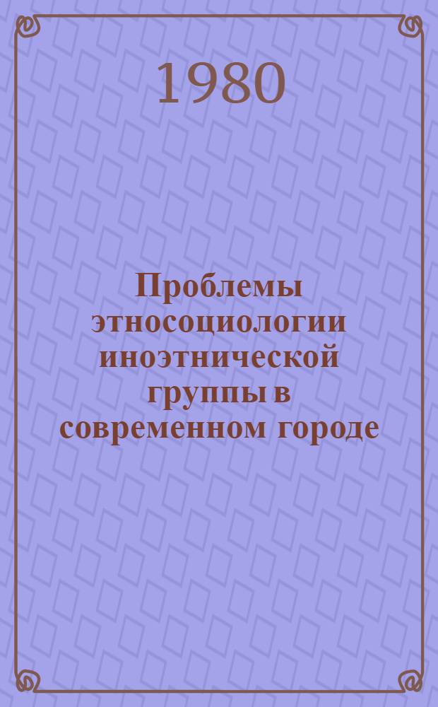 Проблемы этносоциологии иноэтнической группы в современном городе : Автореф. дис. на соиск. учен. степ. канд. ист наук : (07.00.07)
