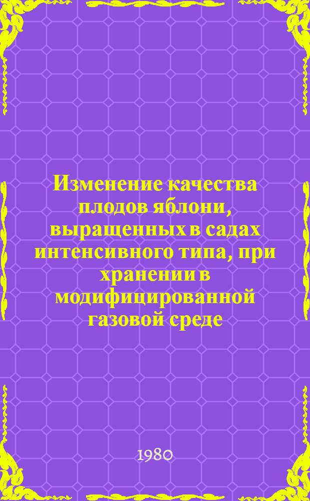 Изменение качества плодов яблони, выращенных в садах интенсивного типа, при хранении в модифицированной газовой среде : Автореф. дис. на соиск. учен. степ. канд. техн. наук : (05.18.05)