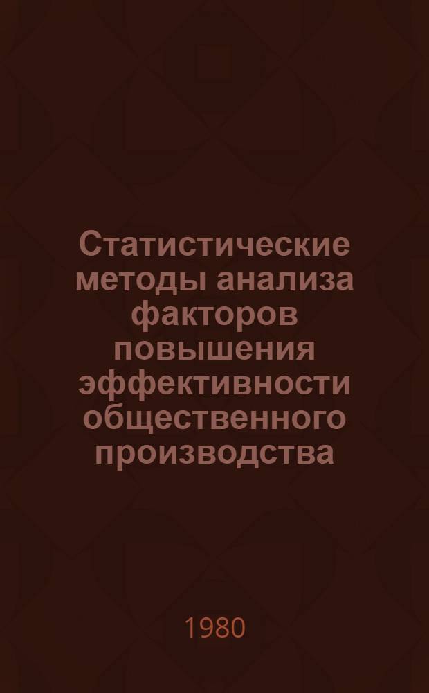 Статистические методы анализа факторов повышения эффективности общественного производства : Учеб. пособие