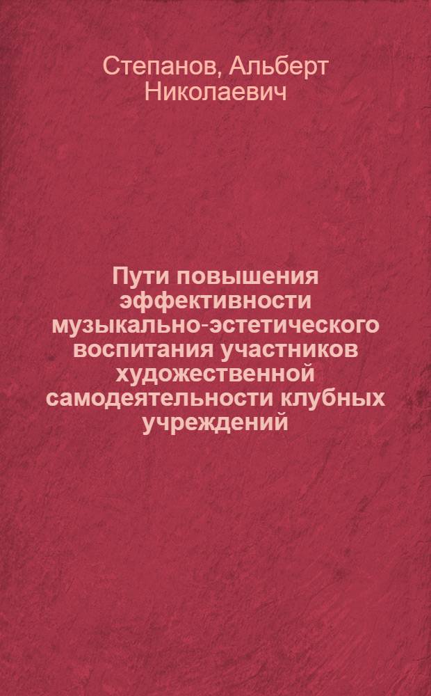 Пути повышения эффективности музыкально-эстетического воспитания участников художественной самодеятельности клубных учреждений : (На материале муз. самодеят. коллективов КиргССР) : Автореф. дис. на соиск. учен. степ. канд. пед. наук : (13.00.01)