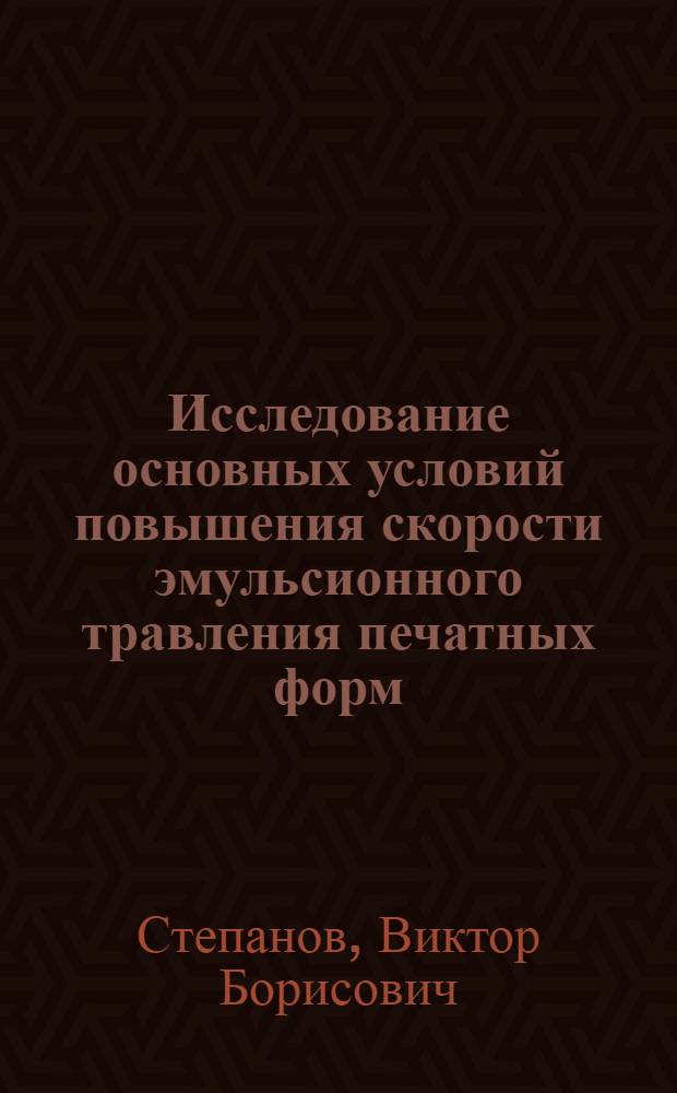 Исследование основных условий повышения скорости эмульсионного травления печатных форм : Автореф. дис. на соиск. учен. степ. канд. техн. наук : (05.02.15)