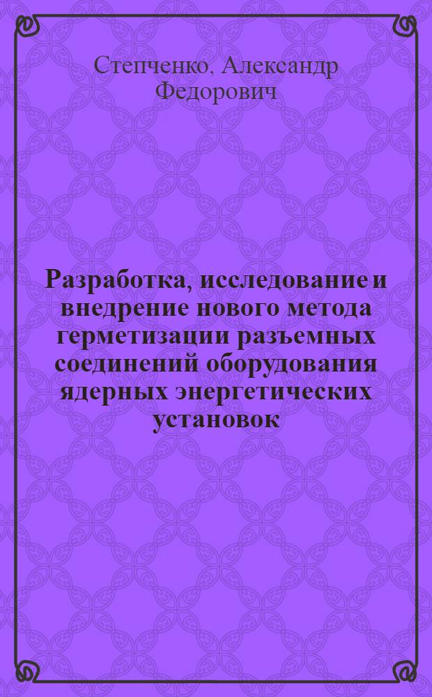 Разработка, исследование и внедрение нового метода герметизации разъемных соединений оборудования ядерных энергетических установок : Автореф. дис. на соиск. учен. степ. к. т. н