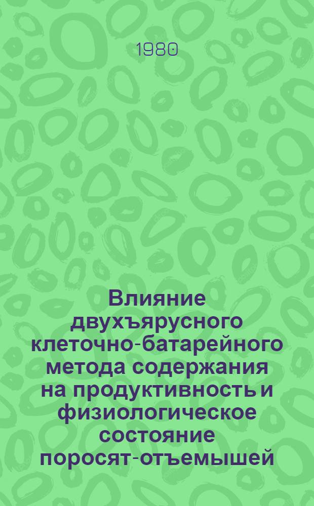 Влияние двухъярусного клеточно-батарейного метода содержания на продуктивность и физиологическое состояние поросят-отъемышей : Автореф. дис. на соиск. учен. степ. канд. с.-х. наук : (06.02.04)