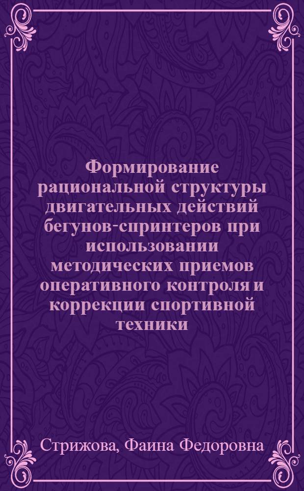 Формирование рациональной структуры двигательных действий бегунов-спринтеров при использовании методических приемов оперативного контроля и коррекции спортивной техники : Автореф. дис. на соиск. учен. степ. к. п. н