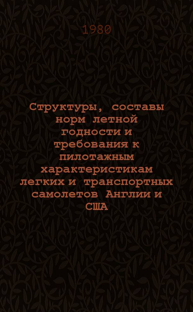 Структуры, составы норм летной годности и требования к пилотажным характеристикам легких и транспортных самолетов Англии и США : (По материалам открытой иностр. печати)