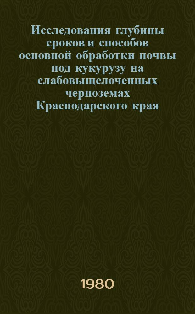 Исследования глубины сроков и способов основной обработки почвы под кукурузу на слабовыщелоченных черноземах Краснодарского края : Автореф. дис. на соиск. учен. степ. канд. с.-х. наук : (06.01.01)