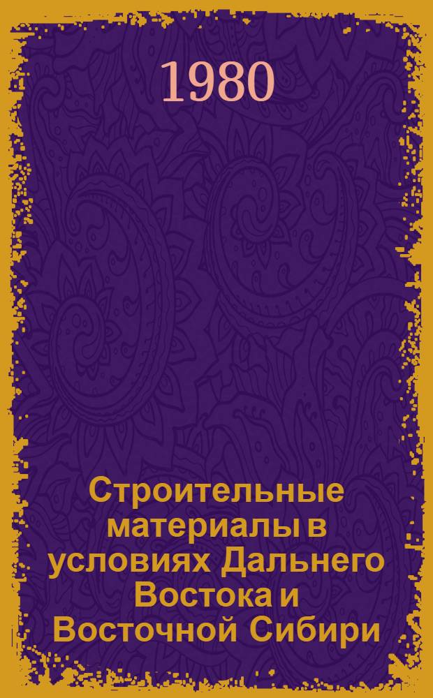 Строительные материалы в условиях Дальнего Востока и Восточной Сибири : Курс лекций для студентов строит. спец. вузов спец. 1202, 1204, 1208, 1209