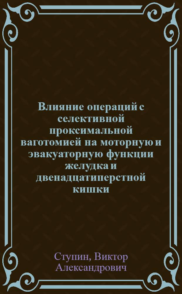 Влияние операций с селективной проксимальной ваготомией на моторную и эвакуаторную функции желудка и двенадцатиперстной кишки : Автореф. дис. на соиск. учен. степ. канд. мед. наук : (14.00.27)