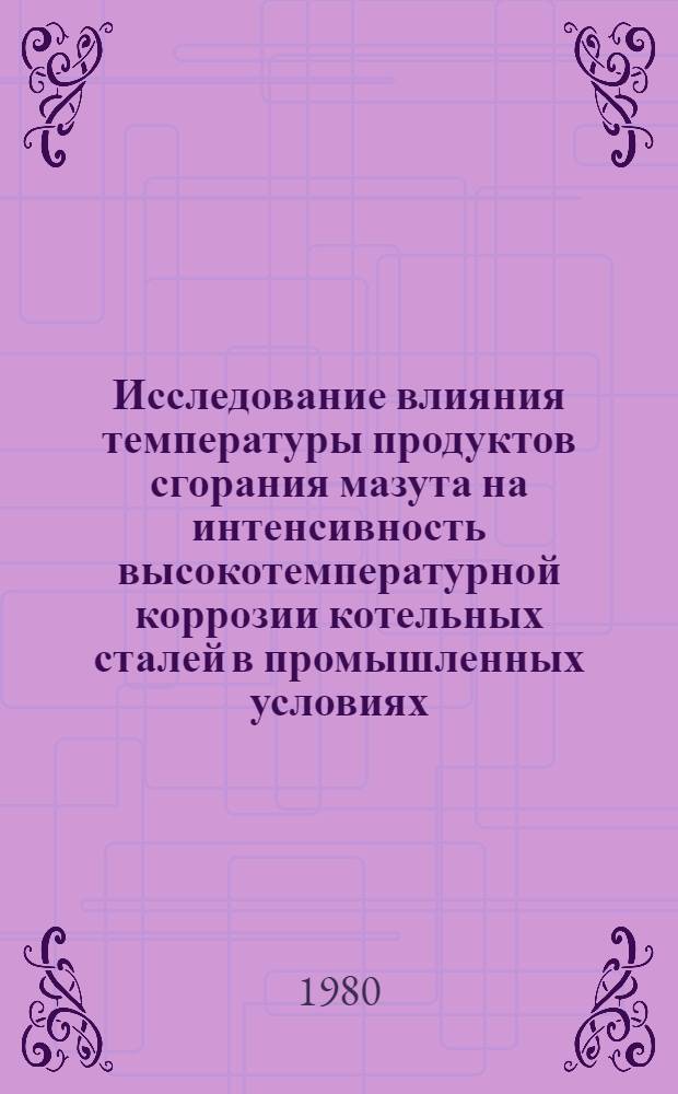 Исследование влияния температуры продуктов сгорания мазута на интенсивность высокотемпературной коррозии котельных сталей в промышленных условиях : Автореф. дис. на соиск. учен. степ. канд. техн. наук : (05.14.04)