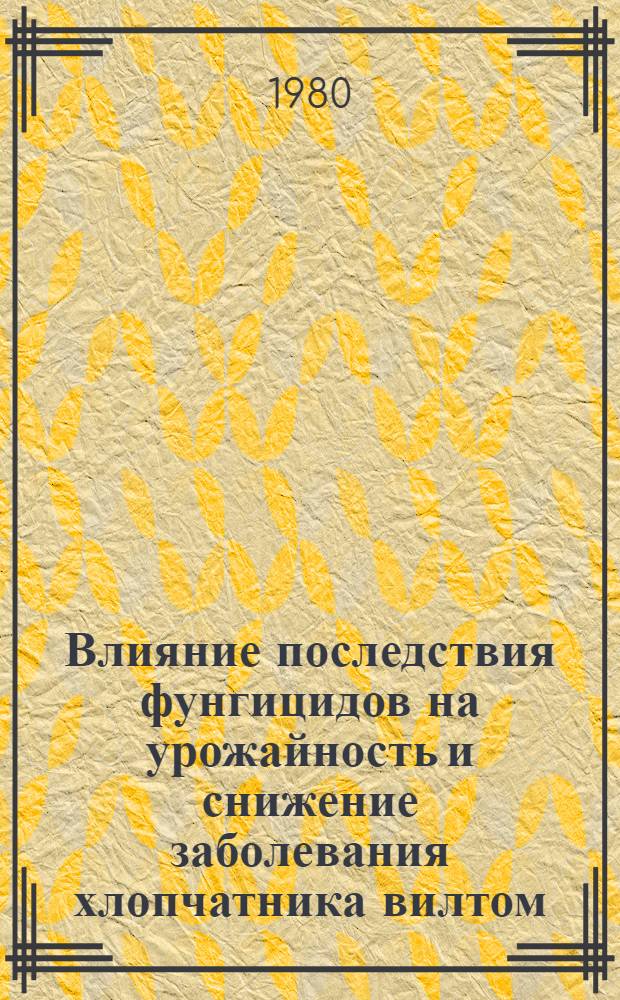 Влияние последствия фунгицидов на урожайность и снижение заболевания хлопчатника вилтом : Автореф. дис. на соиск. учен. степ. канд. с.-х. наук : (06.01.14)