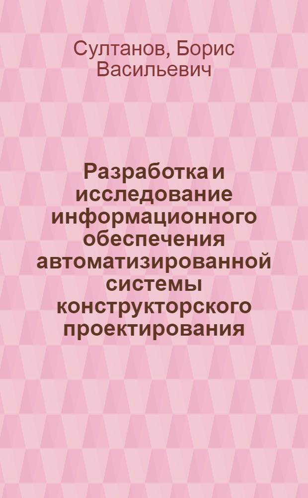 Разработка и исследование информационного обеспечения автоматизированной системы конструкторского проектирования : Автореф. дис. на соиск. учен. степ. к. т. н