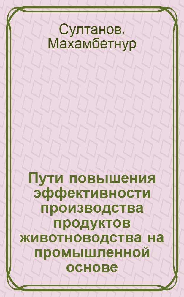 Пути повышения эффективности производства продуктов животноводства на промышленной основе : (Обзор)