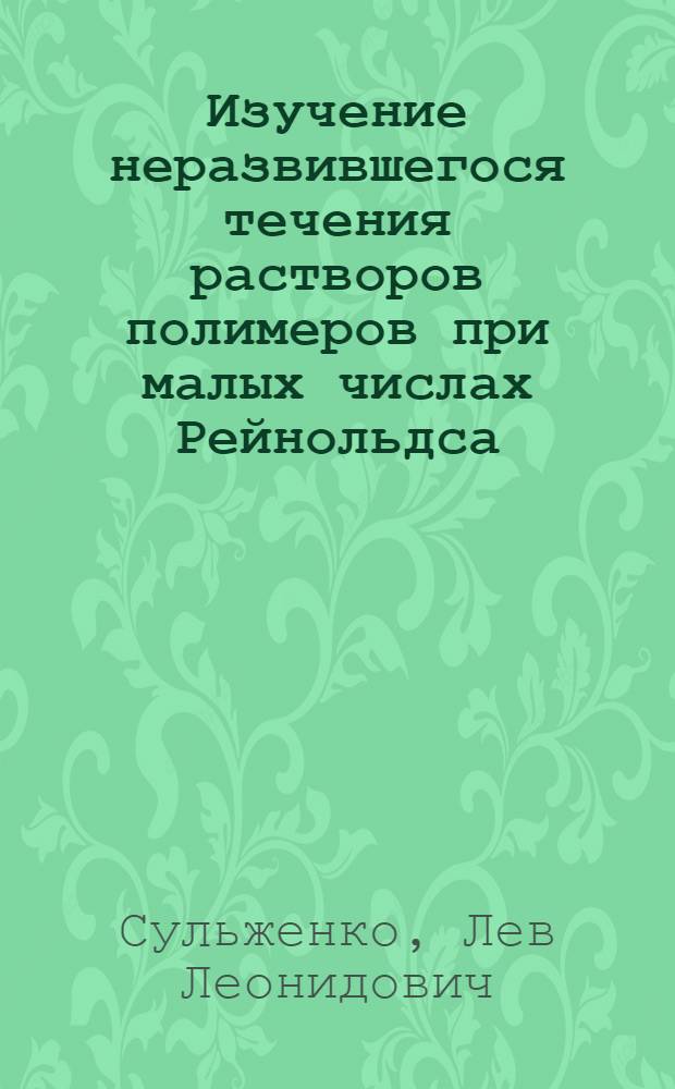 Изучение неразвившегося течения растворов полимеров при малых числах Рейнольдса : Автореф. дис. на соиск. учен. степ. канд. физ.-мат. наук : (01.04.19)