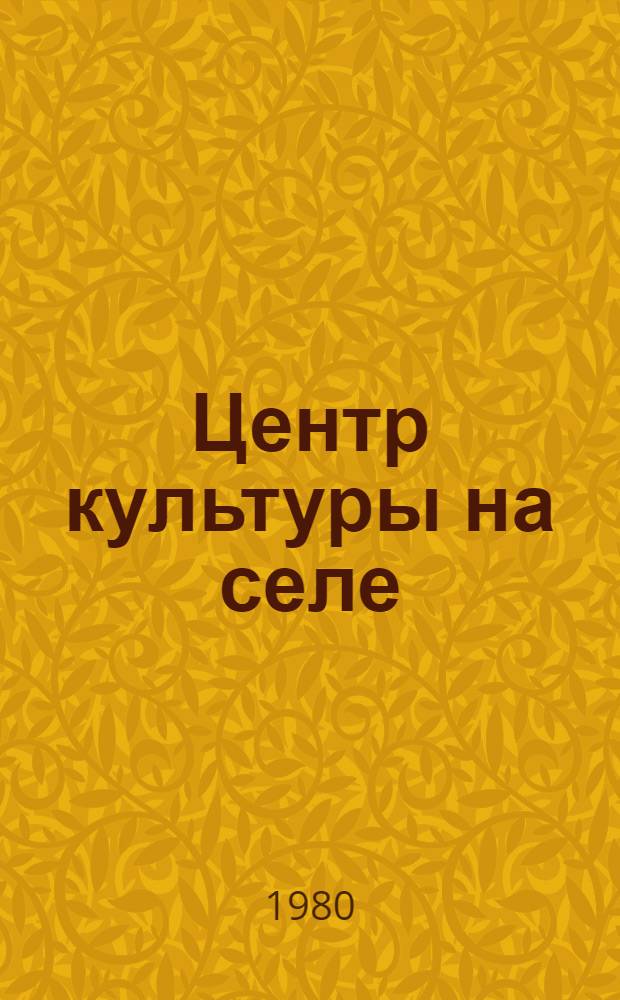 Центр культуры на селе : Из опыта работы социал.-культ. комплекса колхоза им. Гастелло Мин. р-на
