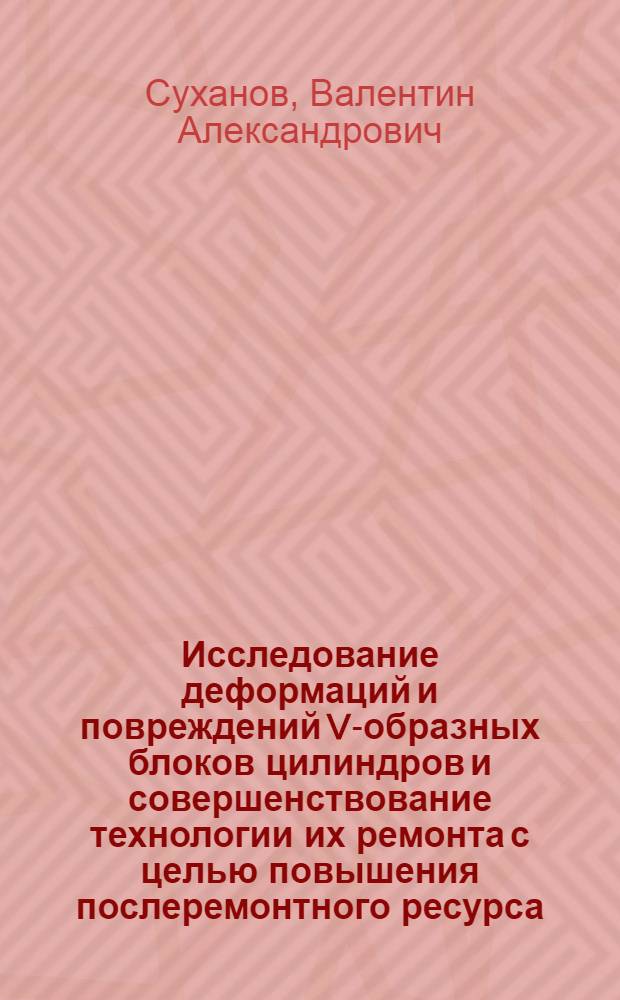 Исследование деформаций и повреждений V-образных блоков цилиндров и совершенствование технологии их ремонта с целью повышения послеремонтного ресурса (на базе двигателя ЗИЛ-130) : Автореф. дис. на соиск. учен. степ. канд. техн. наук : (05.20.03)