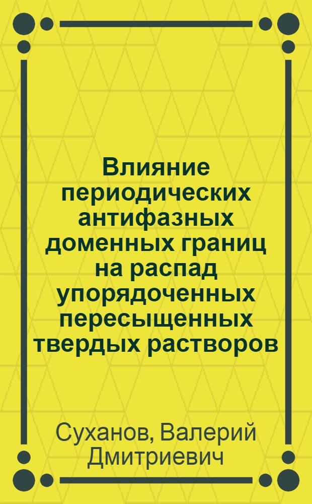 Влияние периодических антифазных доменных границ на распад упорядоченных пересыщенных твердых растворов : Автореф. дис. на соиск. учен. степ. канд. физ.-мат. наук : (01.04.07)