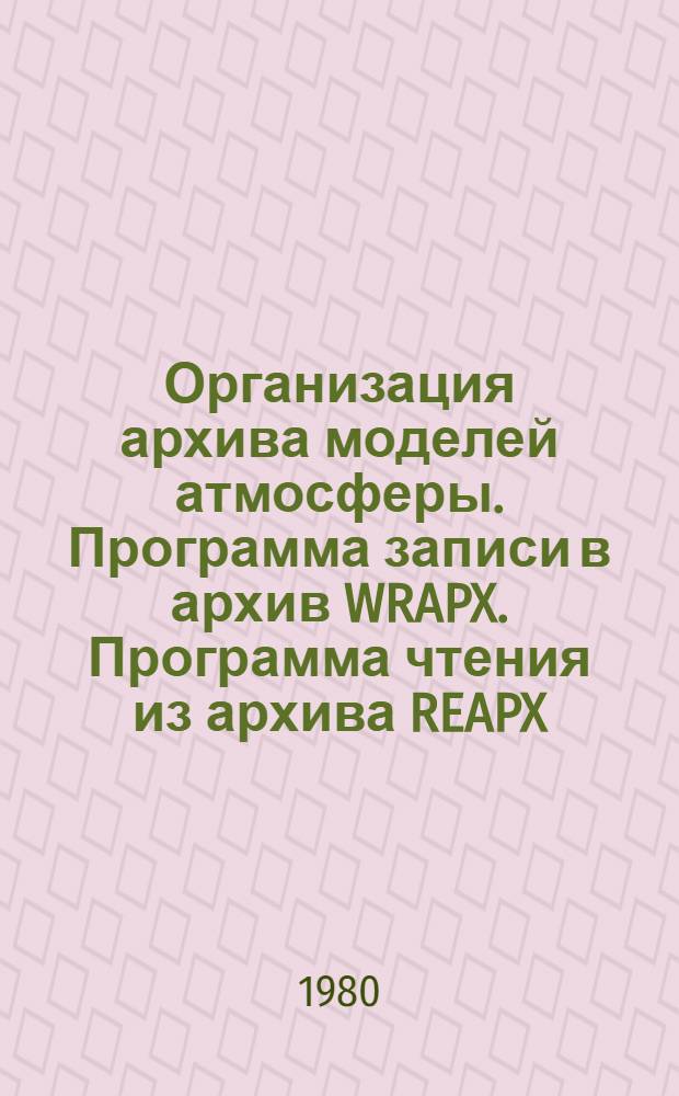 Организация архива моделей атмосферы. Программа записи в архив WRAPX. Программа чтения из архива REAPX : Инструкция