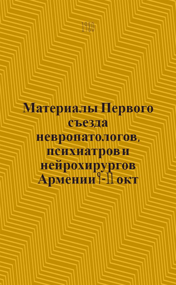 Материалы Первого съезда невропатологов, психиатров и нейрохирургов Армении [9-11 окт. 1980 г.]