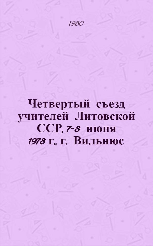 Четвертый съезд учителей Литовской ССР, 7-8 июня 1978 г., [г. Вильнюс : Материалы