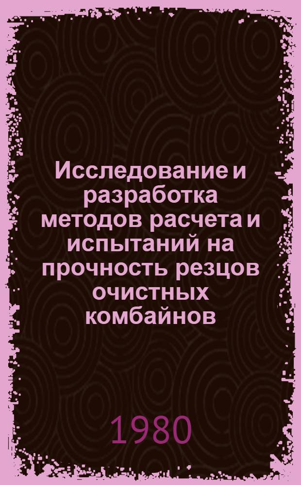 Исследование и разработка методов расчета и испытаний на прочность резцов очистных комбайнов : Автореф. дис. на соиск. учен. степ. канд. техн. наук : (05.05.06)
