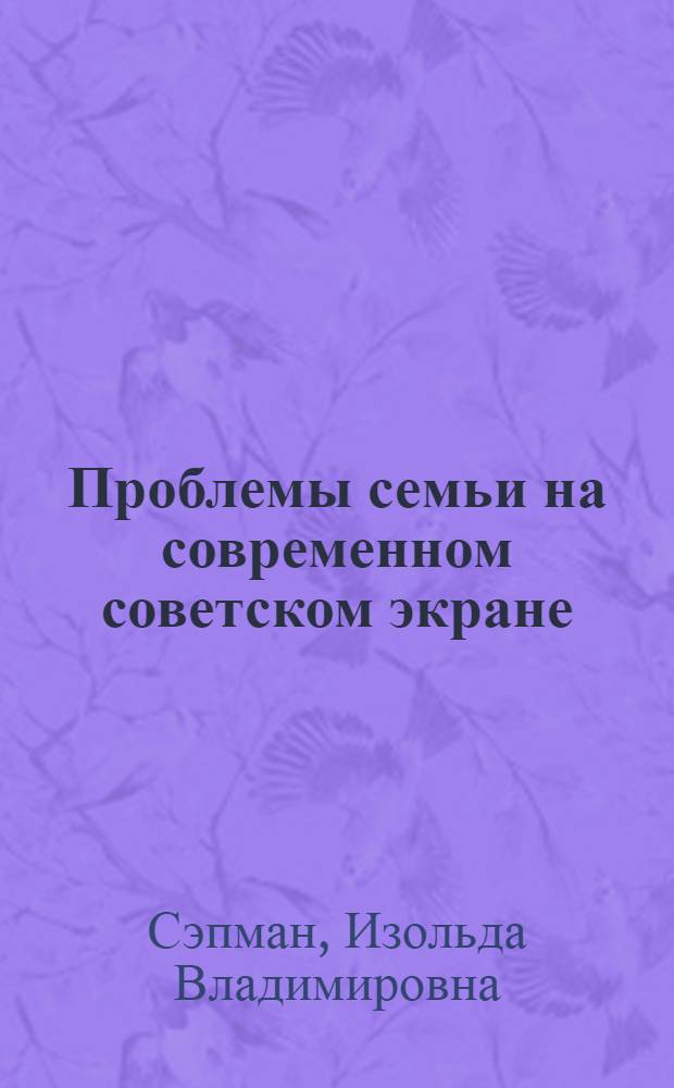 Проблемы семьи на современном советском экране : (В помощь лектору)