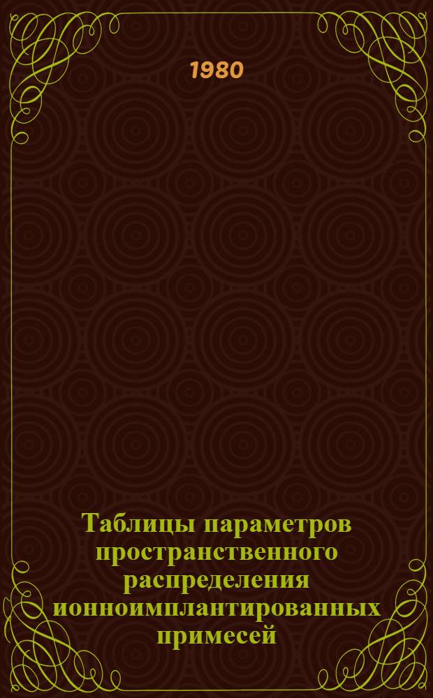 Таблицы параметров пространственного распределения ионноимплантированных примесей : (Теория, метод расчета, таблицы)