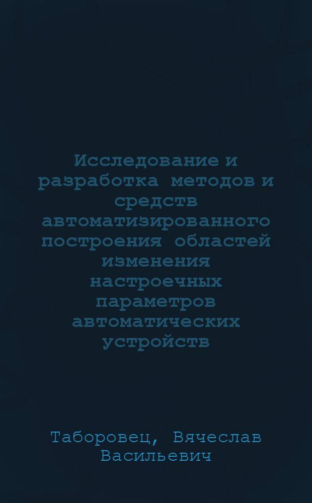 Исследование и разработка методов и средств автоматизированного построения областей изменения настроечных параметров автоматических устройств : Автореф. дис. на соиск. учен. степ. канд. техн. наук : (05.13.05)