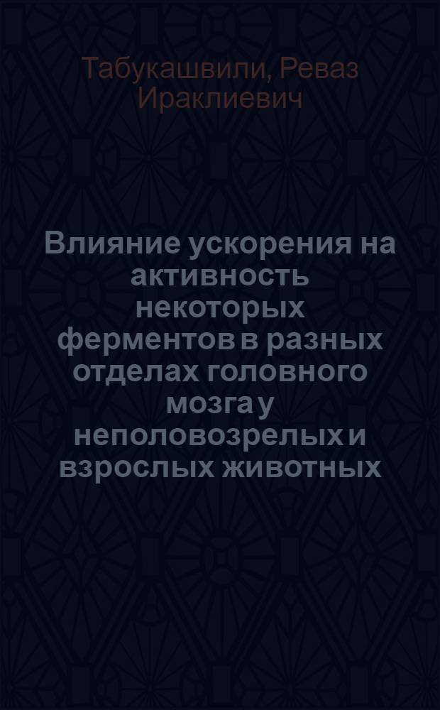 Влияние ускорения на активность некоторых ферментов в разных отделах головного мозга у неполовозрелых и взрослых животных : Автореф. дис. на соиск. учен. степ. канд. мед. наук : (03.00.04; 14.00.32)