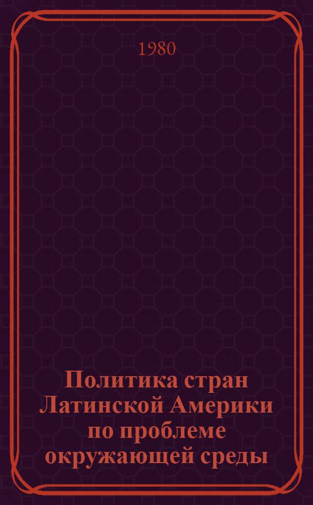 Политика стран Латинской Америки по проблеме окружающей среды : Автореф. дис. на соиск. учен. степ. канд. ист. наук : (07.00.05)