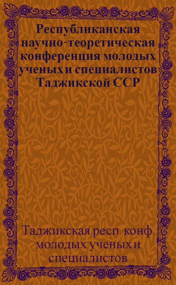 Республиканская научно-теоретическая конференция молодых ученых и специалистов Таджикской ССР, посвящается 110-летию со дня рождения В.И. Ленина : Тезисы докл.
