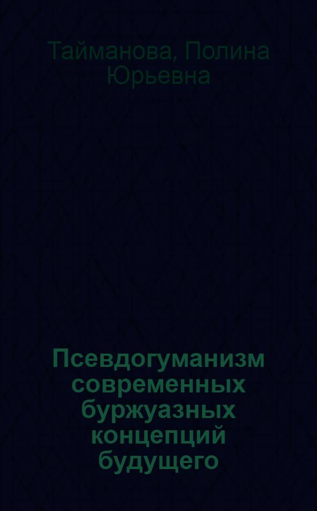 Псевдогуманизм современных буржуазных концепций будущего (на материалах США) : Автореф. дис. на соиск. учен. степ. канд. филос. наук : (09.00.02)