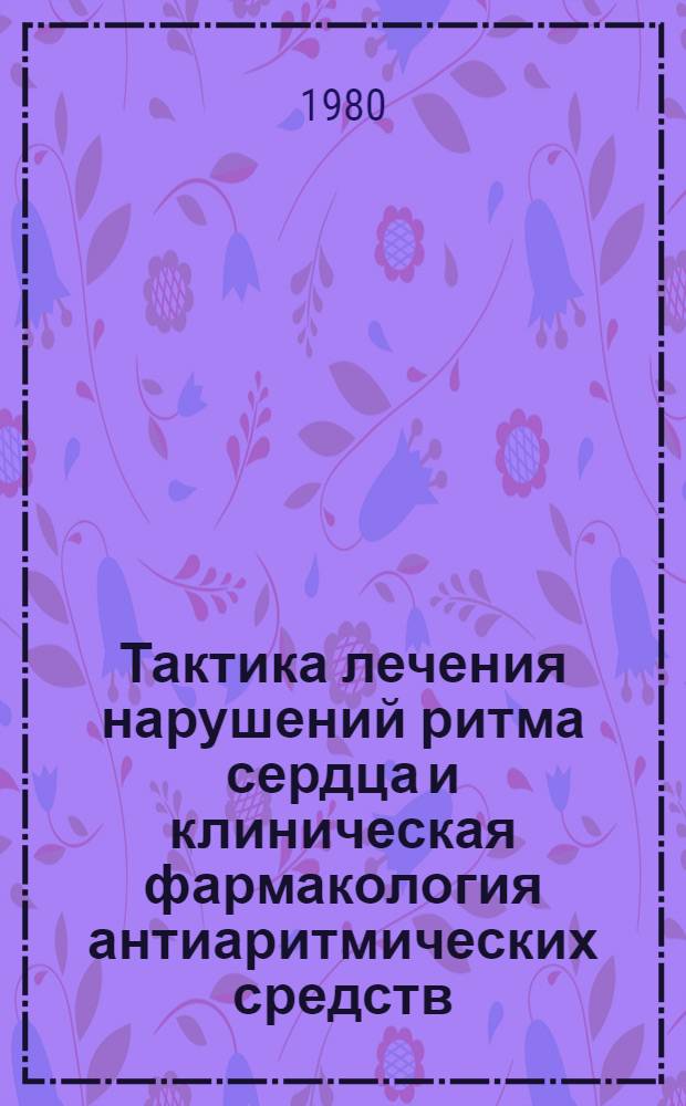 Тактика лечения нарушений ритма сердца и клиническая фармакология антиаритмических средств : Метод. разраб