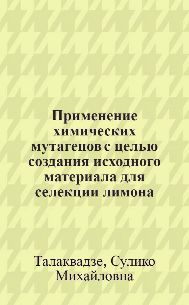 Применение химических мутагенов с целью создания исходного материала для селекции лимона : Автореф. дис. на соиск. учен. степ. канд. с.-х. наук : (06.01.05; 06.01.10)