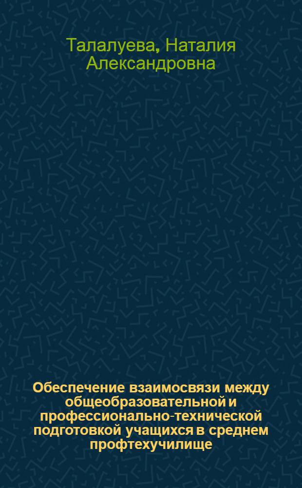 Обеспечение взаимосвязи между общеобразовательной и профессионально-технической подготовкой учащихся в среднем профтехучилище : Автореф. дис. на соиск. учен. степ. канд. пед. наук : (13.00.01)