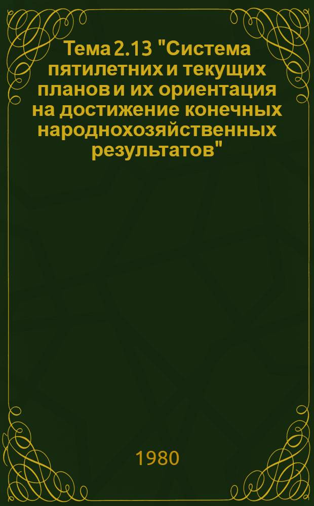 Тема 2.13 "Система пятилетних и текущих планов и их ориентация на достижение конечных народнохозяйственных результатов" : Конспект лекций в помощь слушателям отрасл. системы повышения квалификации - специалистам предприятий отрасли