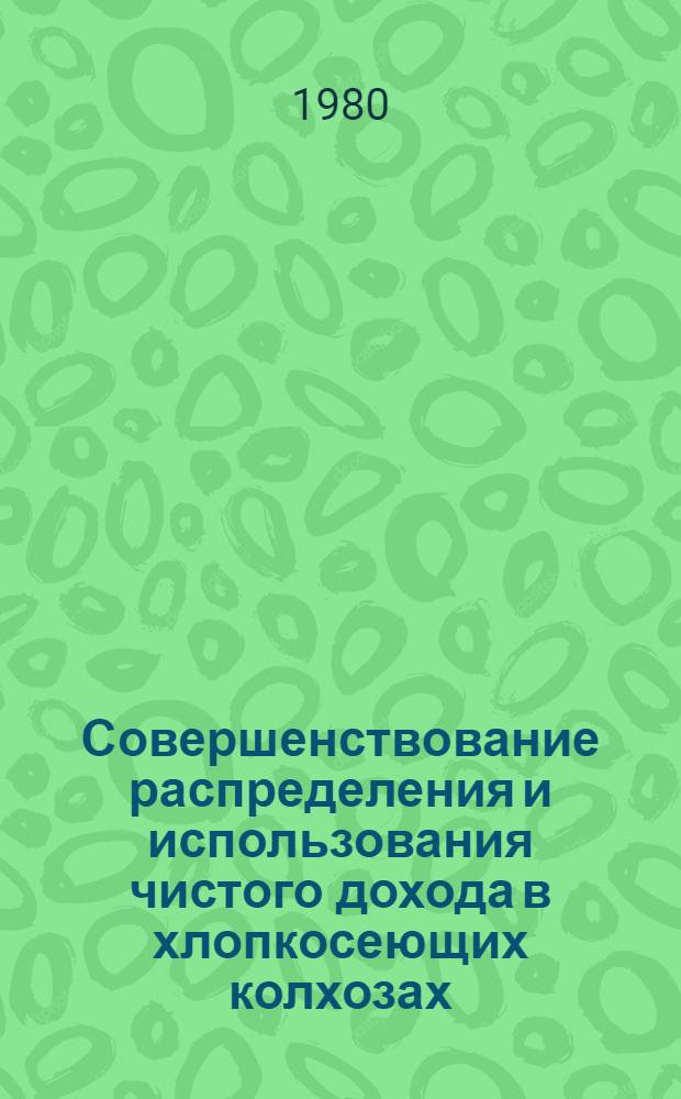 Совершенствование распределения и использования чистого дохода в хлопкосеющих колхозах : (На прим. колхозов Наманг. обл.) : Автореф. дис. на соиск. учен. степ. канд. экон. наук : (08.00.05)