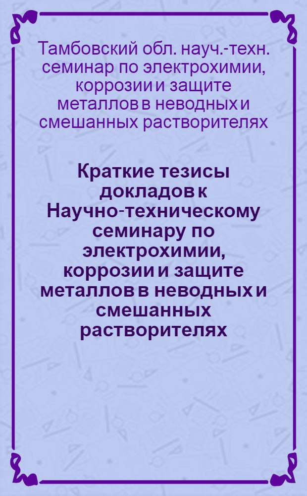 Краткие тезисы докладов к Научно-техническому семинару по электрохимии, коррозии и защите металлов в неводных и смешанных растворителях