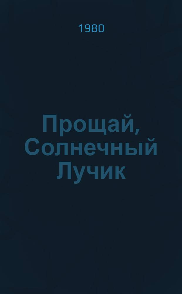 Прощай, Солнечный Лучик : Повесть-сказка : Для мл. возраста