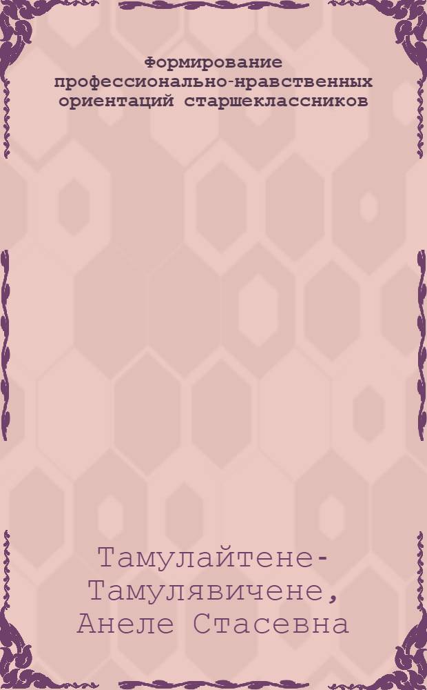 Формирование профессионально-нравственных ориентаций старшеклассников : (На материале гуманит. предметов) : Автореф. дис. на соиск. учен. степ. канд. пед. наук : (13.00.01)