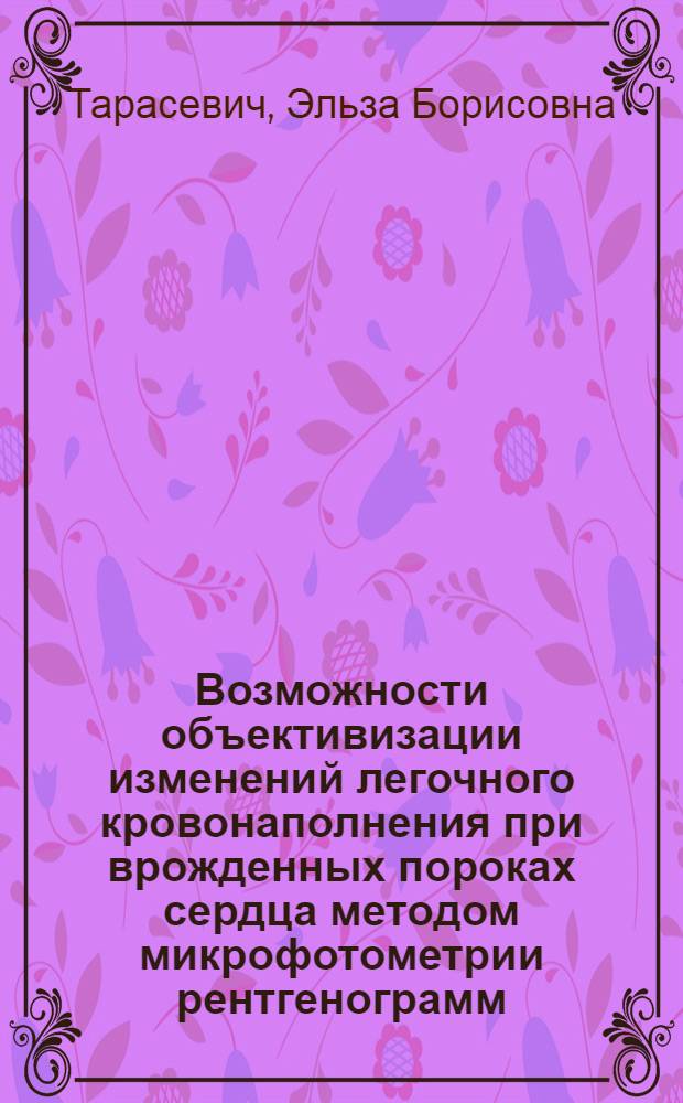 Возможности объективизации изменений легочного кровонаполнения при врожденных пороках сердца методом микрофотометрии рентгенограмм : Автореф. дис. на соиск. учен. степ. канд. мед. наук : (14.00.19)