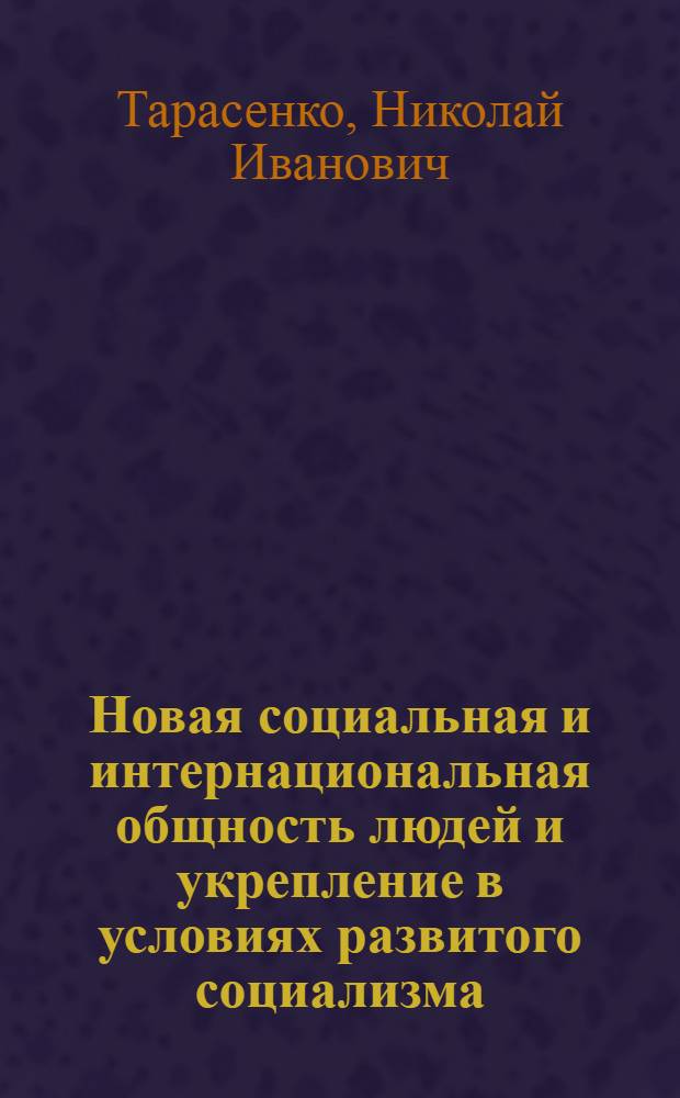 Новая социальная и интернациональная общность людей и укрепление в условиях развитого социализма : Автореф. дис. на соиск. учен. степ. канд. филос. наук : (09.00.02)