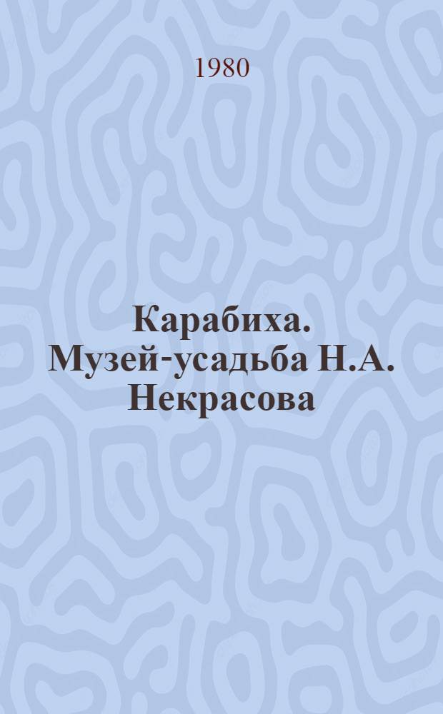 Карабиха. Музей-усадьба Н.А. Некрасова : Путеводитель